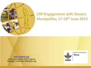 CRP Engagement with Donors
Montpellier, 17-18th June 2013
http://wheat.org/
Victor Kommerell, CRP Program
Manager: v.kommerell@cgiar.org
 