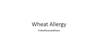 Wheat Allergy
A Wutthisanwatthana
 