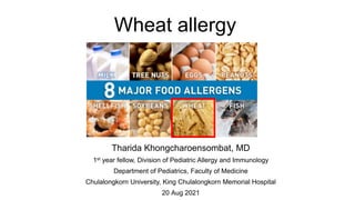 Wheat allergy
Tharida Khongcharoensombat, MD
1st year fellow, Division of Pediatric Allergy and Immunology
Department of Pediatrics, Faculty of Medicine
Chulalongkorn University, King Chulalongkorn Memorial Hospital
20 Aug 2021
 