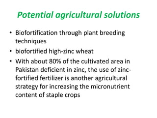 Potential agricultural solutions
• Biofortification through plant breeding
techniques
• biofortified high-zinc wheat
• Wit...