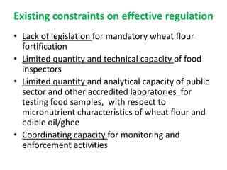 Existing constraints on effective regulation
• Lack of legislation for mandatory wheat flour
fortification
• Limited quant...