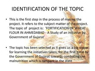 IDENTIFICATION OF THE TOPIC
• This is the first step in the process of making the
  project. It refers to the subject matt...