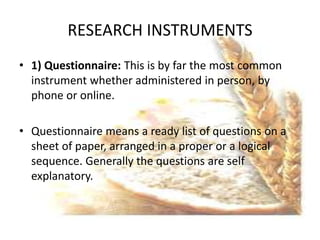 RESEARCH INSTRUMENTS
• 1) Questionnaire: This is by far the most common
  instrument whether administered in person, by
  ...