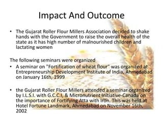 Impact And Outcome
• The Gujarat Roller Flour Millers Association decided to shake
  hands with the Government to raise th...