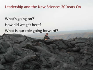 Leadership and the New Science: 20 Years On

What’s going on?
How did we get here?
What is our role going forward?
 