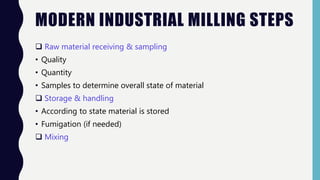 MODERN INDUSTRIAL MILLING STEPS
 Raw material receiving & sampling
• Quality
• Quantity
• Samples to determine overall state of material
 Storage & handling
• According to state material is stored
• Fumigation (if needed)
 Mixing
 