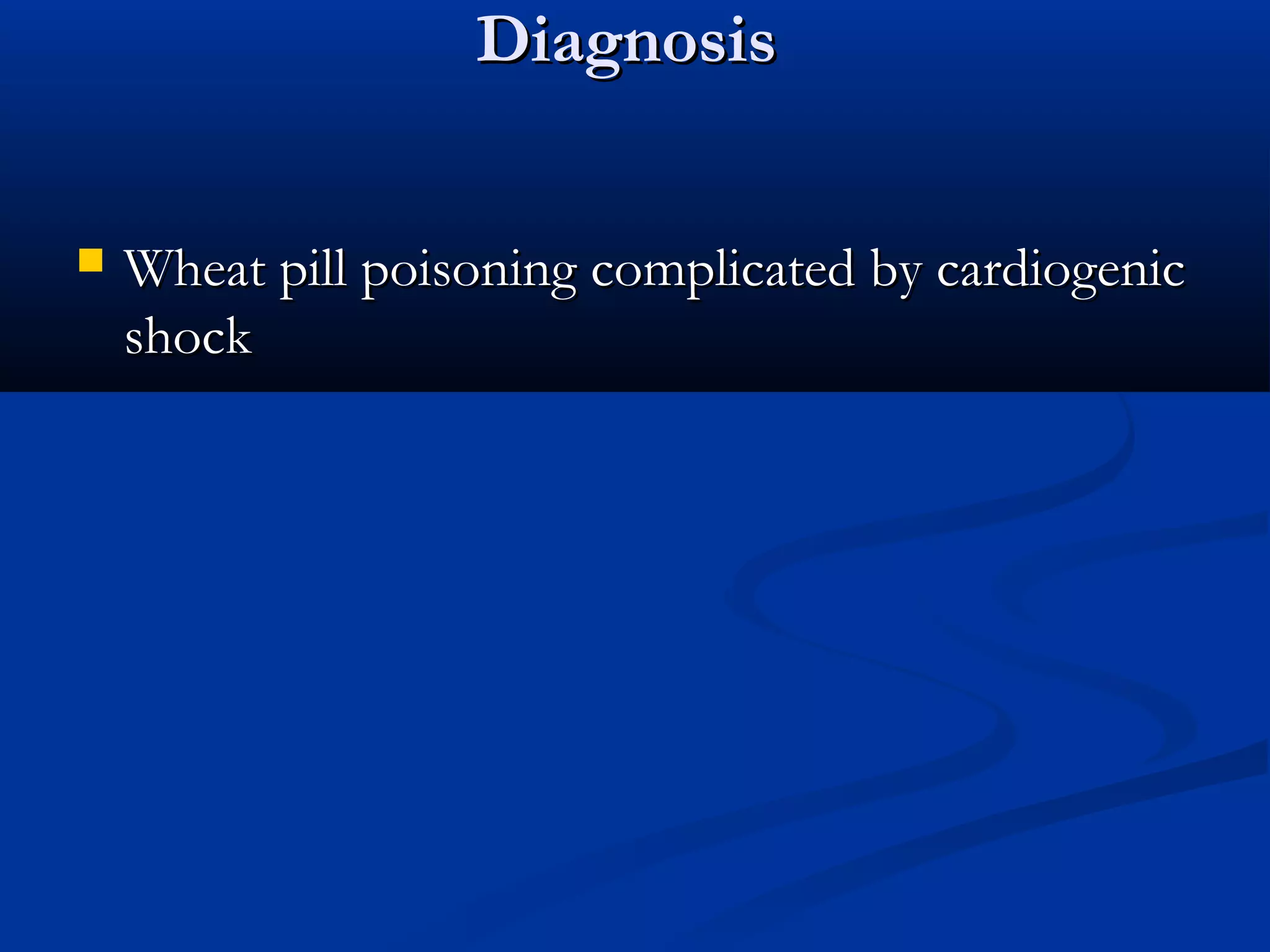 DDiiaaggnnoossiiss 
 WWhheeaatt ppiillll ppooiissoonniinngg ccoommpplliiccaatteedd bbyy ccaarrddiiooggeenniicc 
sshhoocckk 
 