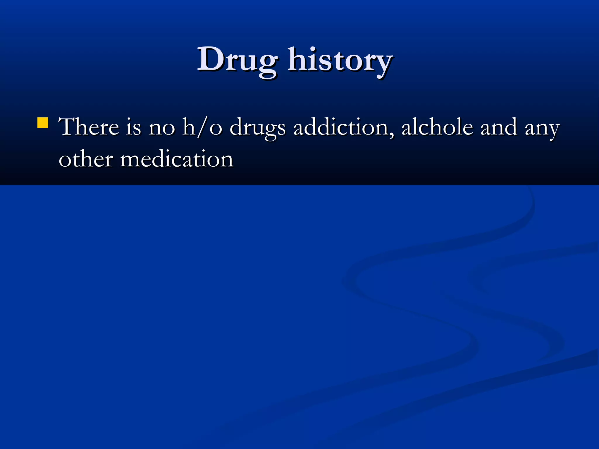 DDrruugg hhiissttoorryy 
 TThheerree iiss nnoo hh//oo ddrruuggss aaddddiiccttiioonn,, aallcchhoollee aanndd aannyy 
ootthheerr mmeeddiiccaattiioonn 
 