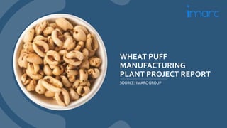 WHEAT PUFF
MANUFACTURING
PLANT PROJECT REPORT
SOURCE: IMARC GROUP
 