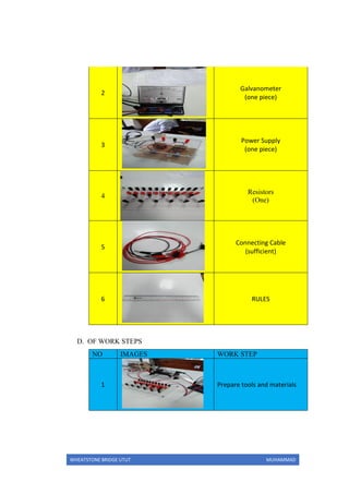 WHEATSTONE BRIDGE UTUT MUHAMMAD
2
Galvanometer
(one piece)
3
Power Supply
(one piece)
4
Resistors
(One)
5
Connecting Cable
(sufficient)
6 RULES
D. OF WORK STEPS
NO IMAGES WORK STEP
1 Prepare tools and materials
 