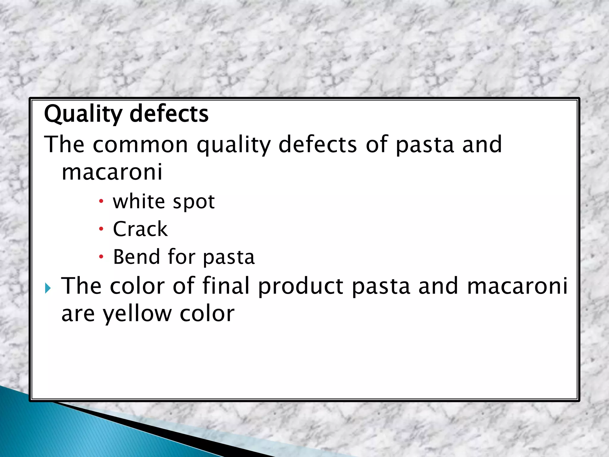 Quality defects
The common quality defects of pasta and
macaroni
 white spot
 Crack
 Bend for pasta
 The color of final product pasta and macaroni
are yellow color
 