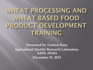 Presented by Tamirat Kore
Agricultural Quality Research Laboratory,
Addis Ababa
December 31, 2015
 