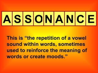 A S S O N A N C This is “the repetition of a vowel sound within words, sometimes used to reinforce the meaning of words or create moods.” E 