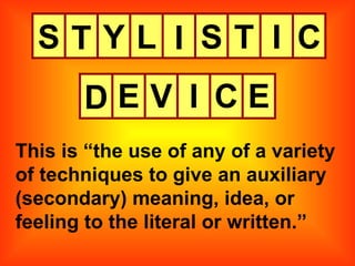 S This is “the use of any of a variety of techniques to give an auxiliary (secondary) meaning, idea, or feeling to the literal or written.” T Y L I S T I C D E V I C E 