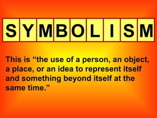 S Y M B O L I S This is “the use of a person, an object, a place, or an idea to represent itself and something beyond itself at the same time.” M 