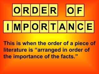 O This is when the order of a piece of literature is “arranged in order of the importance of the facts.” R D E R O F I M P O R T A N C E 
