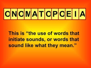 O N O M A T O P O E I A This is “the use of words that initiate sounds, or words that sound like what they mean.” 