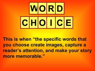 W This is when “the specific words that you choose create images, capture a reader’s attention, and make your story more memorable.” O R D C H O I C E 