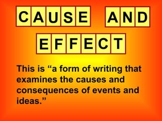 C This is “a form of writing that examines the causes and consequences of events and ideas.” A U S E A N D E F F E C T 