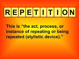 R E P E T I T I O N This is “the act, process, or instance of repeating or being repeated (stylistic device).” 