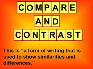 C This is “a form of writing that is used to show similarities and differences.” O M P A R E A N D C O N T R A S T 