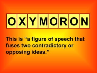 O X Y M O R O N This is “a figure of speech that fuses two contradictory or opposing ideas.” 