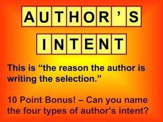 A This is “the reason the author is writing the selection.” U T H O R ’ S I N T E N T 10 Point Bonus! – Can you name the four types of author’s intent? 
