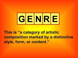 G E N R E This is “a category of artistic composition marked by a distinctive style, form, or content.” 