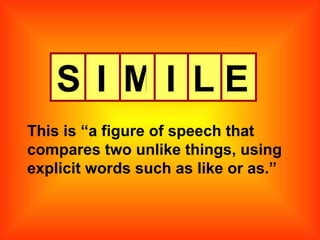 S I M I L E This is “a figure of speech that compares two unlike things, using explicit words such as like or as.” 