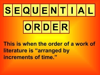 S This is when the order of a work of literature is “arranged by increments of time.” E Q U E N T I A L O R D E R 