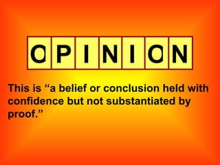 O P I N I O N This is “a belief or conclusion held with confidence but not substantiated by proof.” 