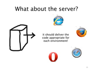 What about the server?



         it should deliver the
         code appropriate for
          each environment!




                                 16
 