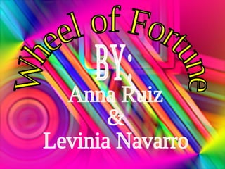 Wheel of Fortune Anna Ruiz  &  Levinia Navarro BY: 