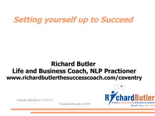 Setting yourself up to Succeed Richard Butler  Life and Business Coach, NLP Practioner www.richardbutlerthesuccesscoach.com/coventry “ I think therefore I.T.A.N.” Richard Butler 2007 