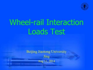 Wheel-rail Interaction
Loads Test
Beijing Jiaotong University
Jing
Aug 11, 2014
 