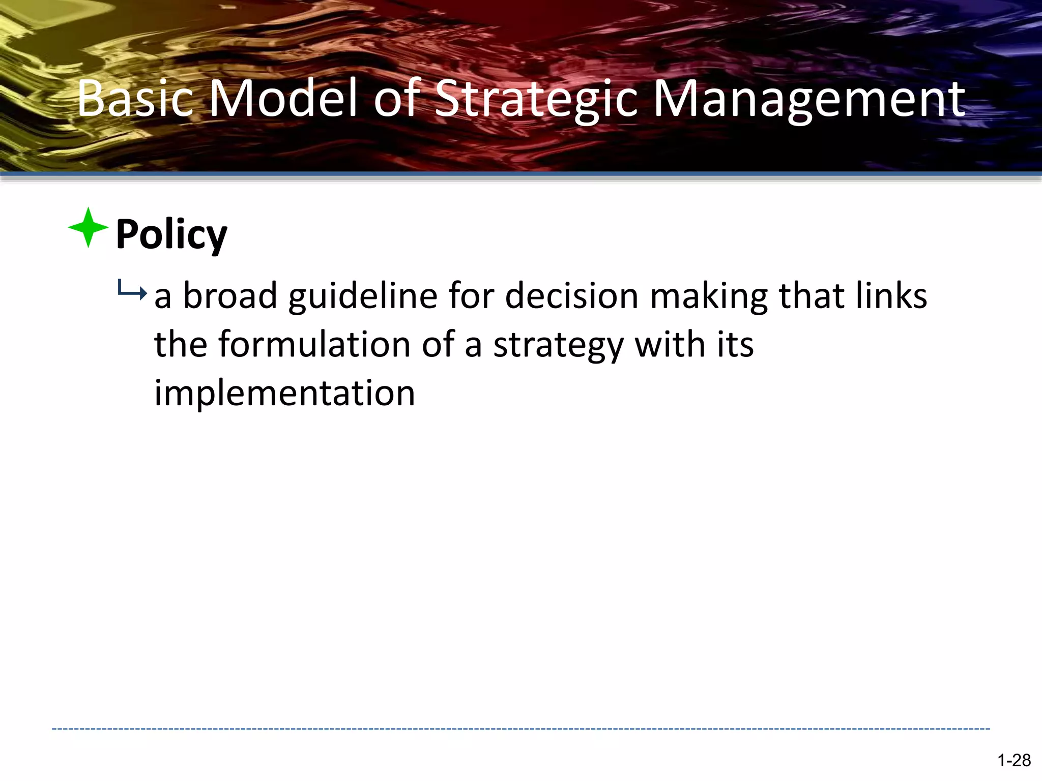 Basic Model of Strategic Management
Policy
 a broad guideline for decision making that links
the formulation of a strategy with its
implementation
1-28
 