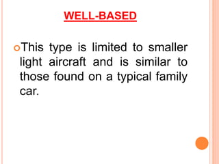 WELL-BASED
This type is limited to smaller
light aircraft and is similar to
those found on a typical family
car.
 