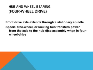 HUB AND WHEEL BEARING
(FOUR-WHEEL DRIVE)
Front drive axle extends through a stationary spindle
Special free-wheel, or locking hub transfers power
from the axle to the hub-disc assembly when in four-
wheel-drive
 