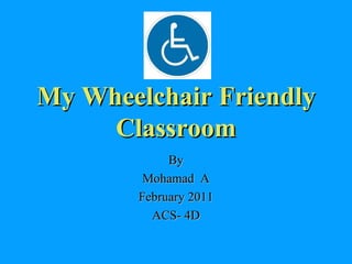 My Wheelchair Friendly Classroom By Mohamad  A February 2011 ACS- 4D 