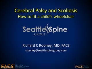Cerebral Palsy and Scoliosis
How to fit a child’s wheelchair
Richard C Rooney, MD, FACS
rrooney@seattlespinegroup.com
 