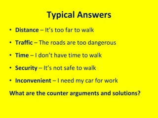 Typical Answers
• Distance – It’s too far to walk
• Traffic – The roads are too dangerous
• Time – I don’t have time to wa...