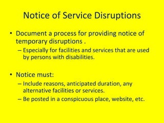 Notice of Service Disruptions
• Document a process for providing notice of 
temporary disruptions .
– Especially for facil...