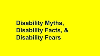 Disability Myths,
Disability Facts, &
Disability Fears

 