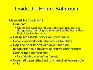 Inside the Home: Bathroom
• General Renovations
– Grab bars
• Using the towel bar or soap dish as grab bars is
dangerous. ...