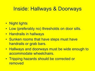 Inside: Hallways & Doorways
•
•
•
•

Night lights
Low (preferably no) thresholds on door sills.
Handrails in hallways
Sunk...