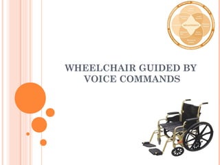WHEELCHAIR GUIDED BY
VOICE COMMANDS
 