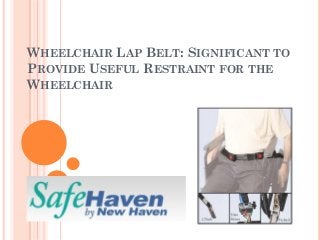 WHEELCHAIR LAP BELT: SIGNIFICANT TO
PROVIDE USEFUL RESTRAINT FOR THE
WHEELCHAIR

 