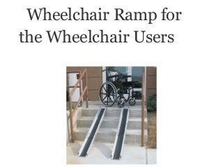 Wheelchair Ramp for
the Wheelchair Users
 