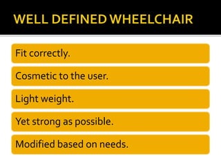 Fit correctly. 
Cosmetic to the user. 
Light weight. 
Yet strong as possible. 
Modified based on needs. 
 