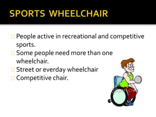 People active in recreational and competitive 
sports. 
Some people need more than one 
wheelchair. 
Street or everday wheelchair 
Competitive chair. 
 